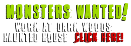 Monsters Wanted! Work at Dark Woods Haunted Attraction - Click Here!